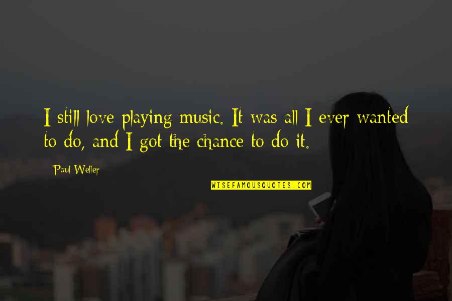 Chance And Love Quotes By Paul Weller: I still love playing music. It was all