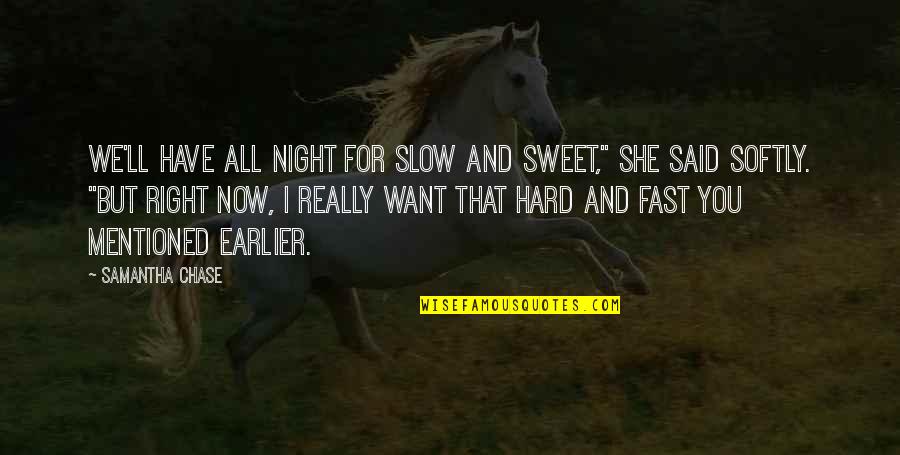 Chance And Love Quotes By Samantha Chase: We'll have all night for slow and sweet,"