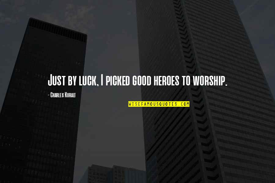 Chance And Luck Quotes By Charles Kuralt: Just by luck, I picked good heroes to