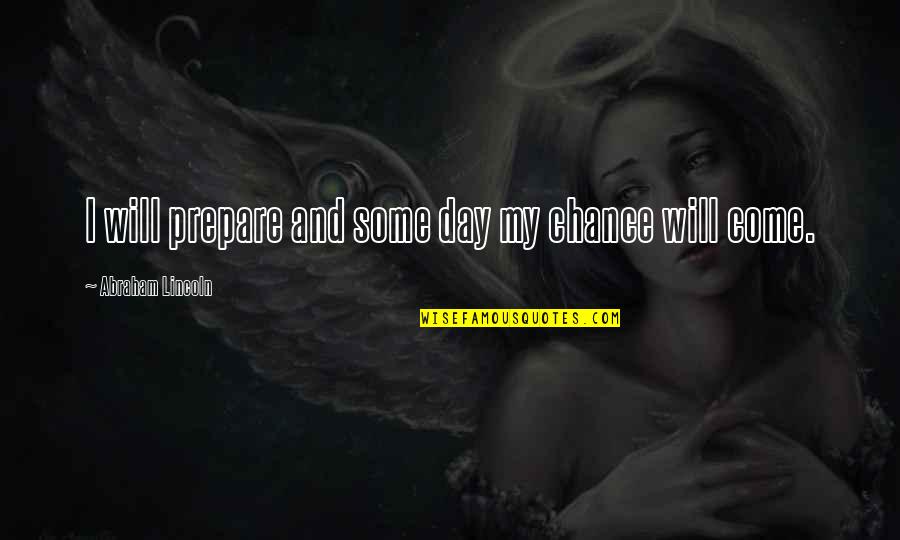 Chance And Opportunity Quotes By Abraham Lincoln: I will prepare and some day my chance