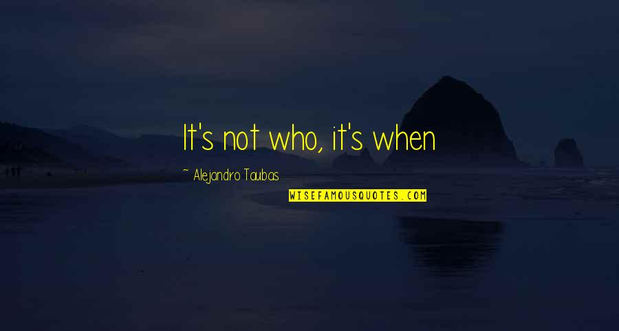 Chance And Opportunity Quotes By Alejandro Taubas: It's not who, it's when