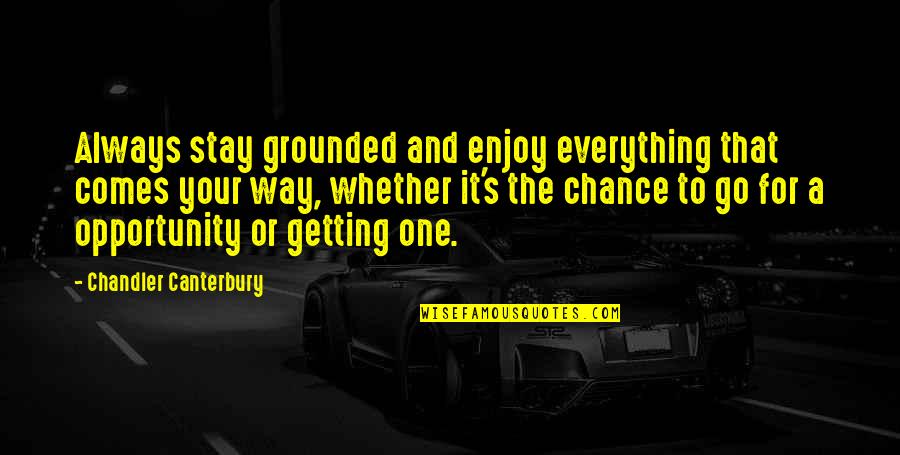 Chance And Opportunity Quotes By Chandler Canterbury: Always stay grounded and enjoy everything that comes