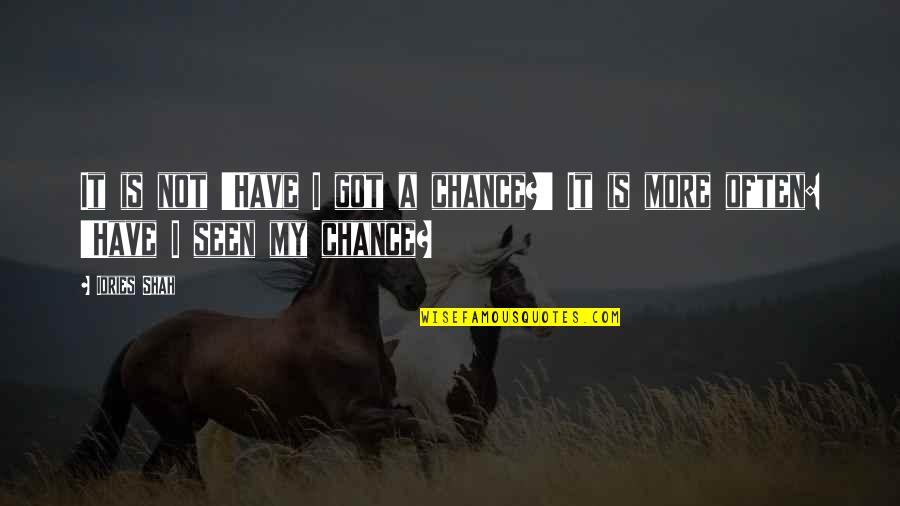 Chance And Opportunity Quotes By Idries Shah: It is not 'Have I got a chance?'