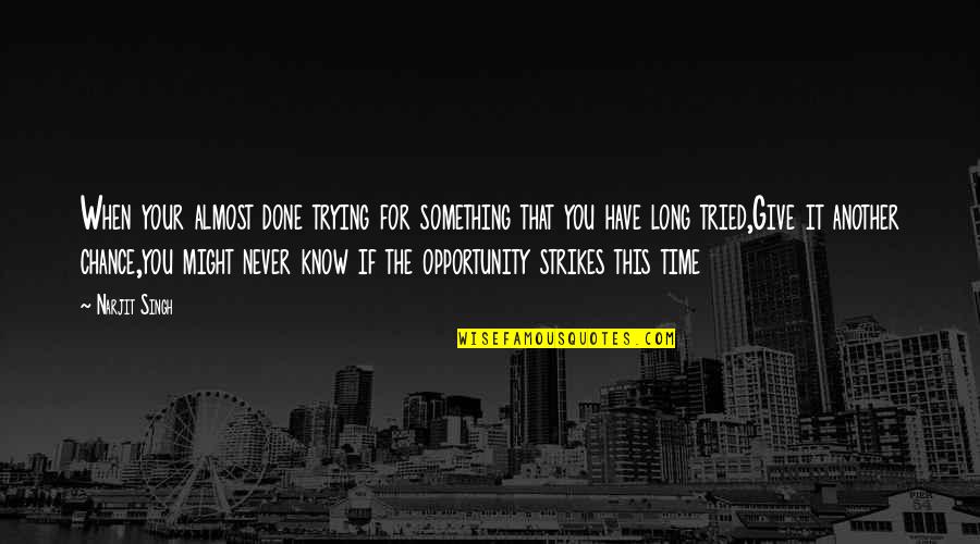 Chance And Opportunity Quotes By Narjit Singh: When your almost done trying for something that
