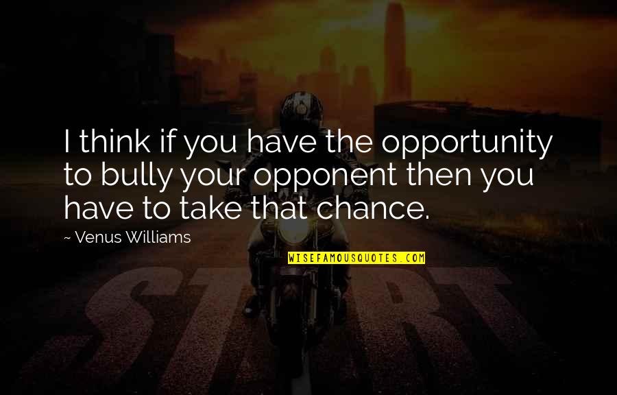 Chance And Opportunity Quotes By Venus Williams: I think if you have the opportunity to
