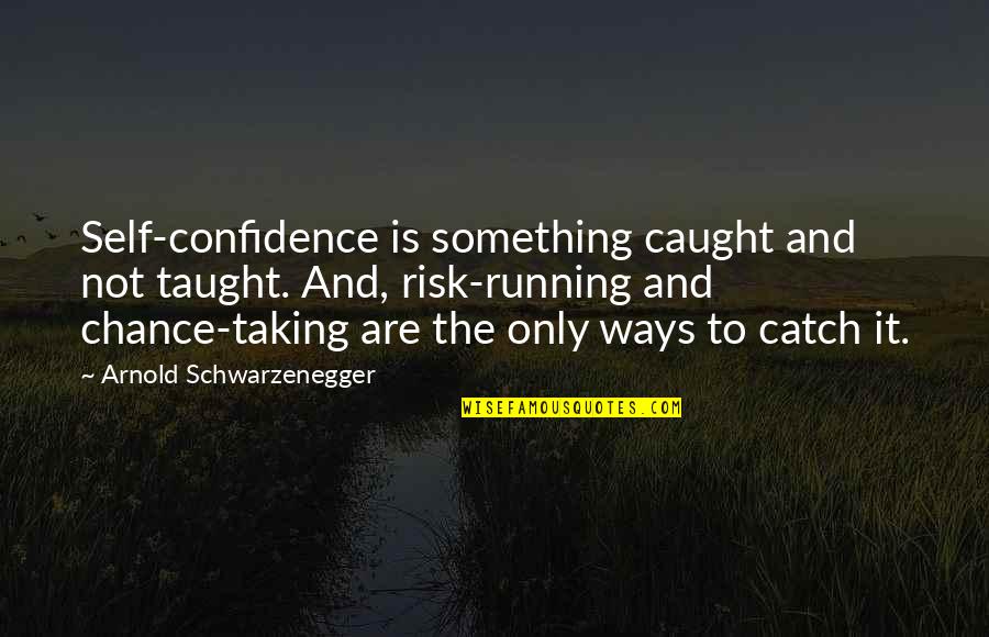 Chance And Risk Quotes By Arnold Schwarzenegger: Self-confidence is something caught and not taught. And,