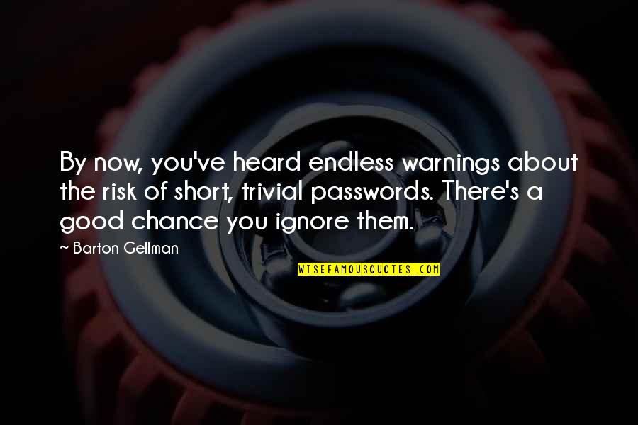 Chance And Risk Quotes By Barton Gellman: By now, you've heard endless warnings about the