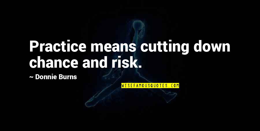 Chance And Risk Quotes By Donnie Burns: Practice means cutting down chance and risk.