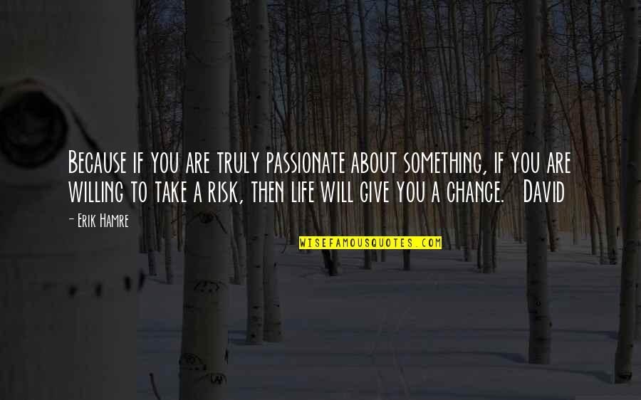 Chance And Risk Quotes By Erik Hamre: Because if you are truly passionate about something,