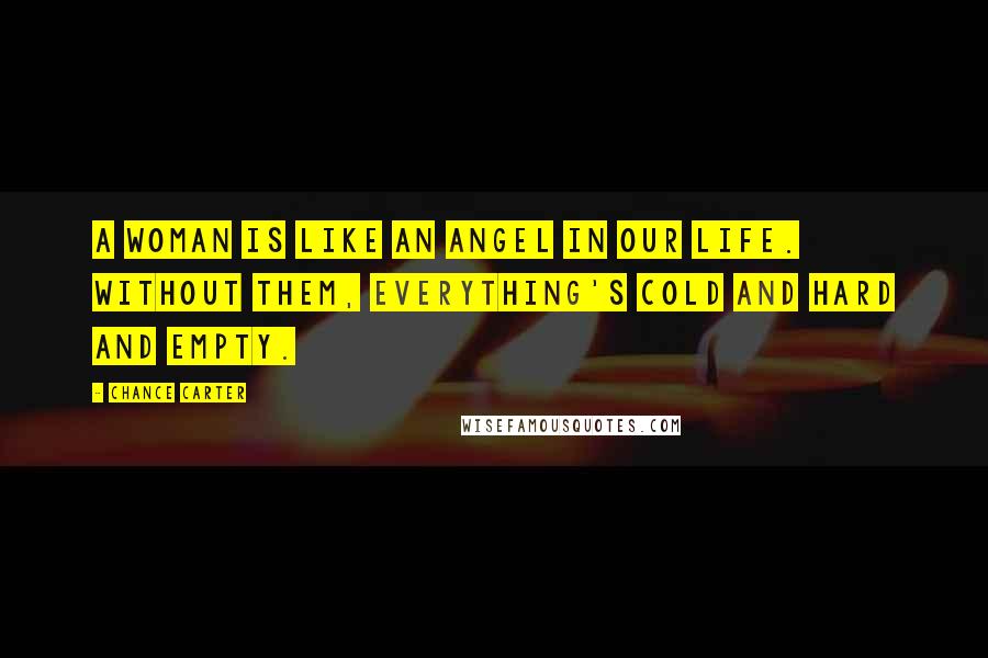 Chance Carter quotes: A woman is like an angel in our life. Without them, everything's cold and hard and empty.