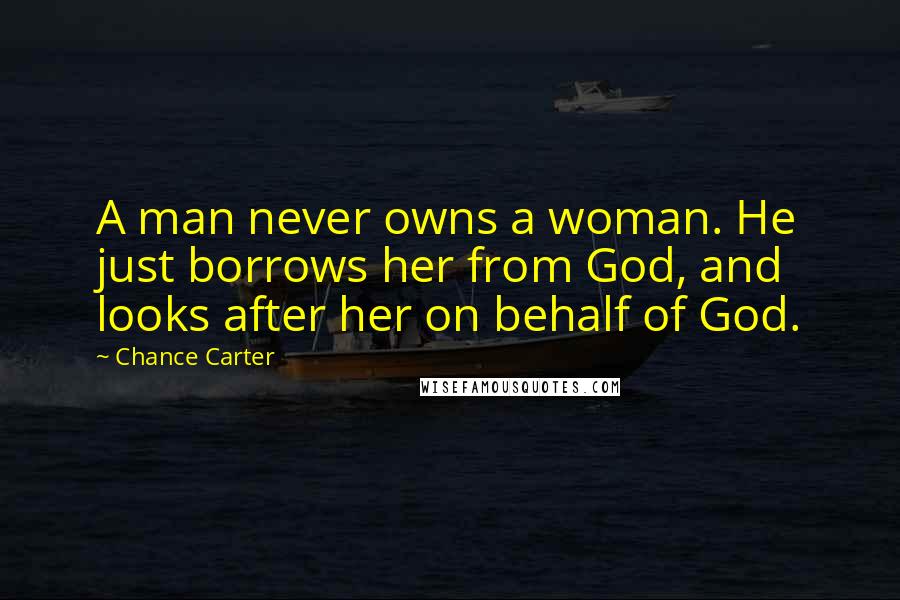 Chance Carter quotes: A man never owns a woman. He just borrows her from God, and looks after her on behalf of God.