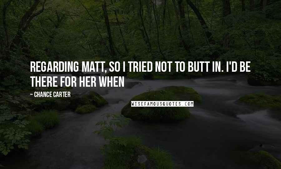 Chance Carter quotes: regarding Matt, so I tried not to butt in. I'd be there for her when