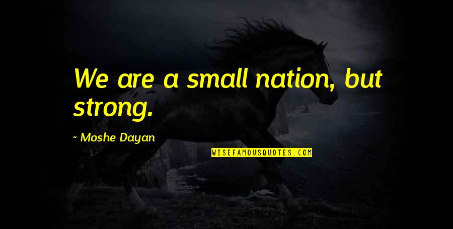 Chance Claybourne Quotes By Moshe Dayan: We are a small nation, but strong. Chance Claybourne Quotes By Moshe Dayan: We are a small nation, but strong.