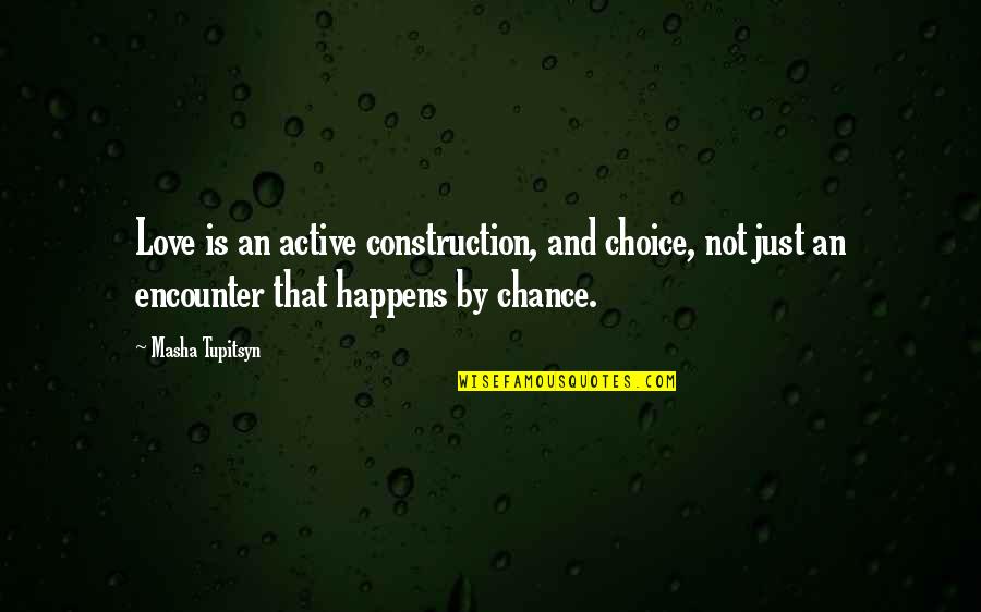 Chance Encounter Quotes By Masha Tupitsyn: Love is an active construction, and choice, not