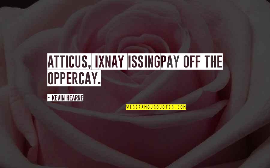 Chance Encounters Quotes By Kevin Hearne: Atticus, ixnay issingpay off the oppercay. Chance Encounters Quotes By Kevin Hearne: Atticus, ixnay issingpay off the oppercay.
