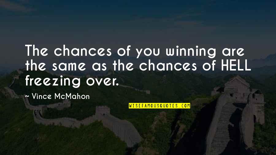 Chance In Hell Quotes By Vince McMahon: The chances of you winning are the same