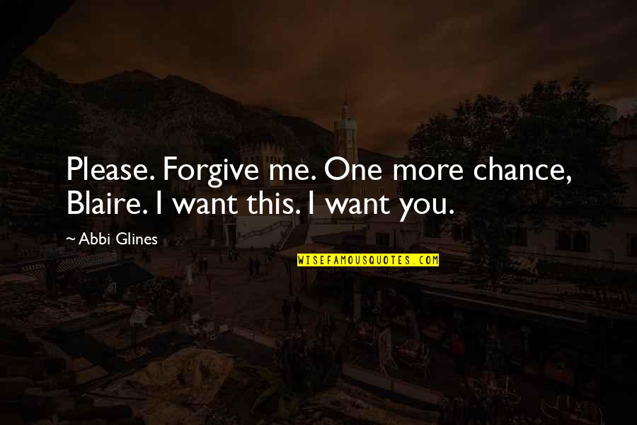 Chance Love Quotes By Abbi Glines: Please. Forgive me. One more chance, Blaire. I
