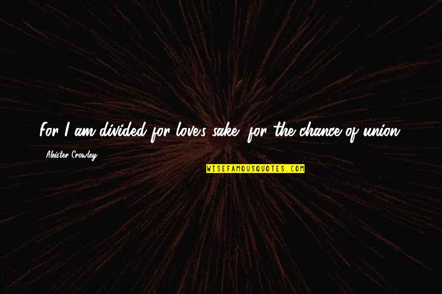 Chance Love Quotes By Aleister Crowley: For I am divided for love's sake, for
