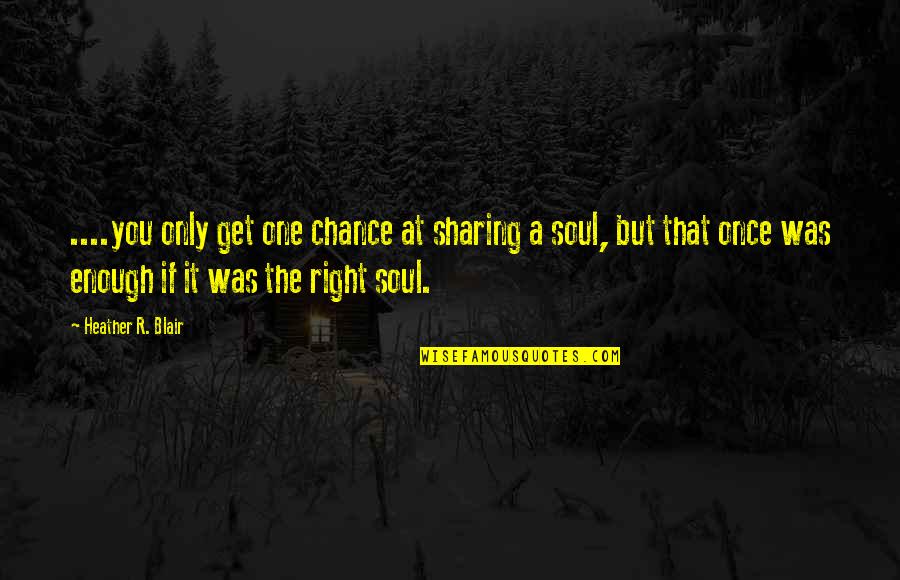Chance Love Quotes By Heather R. Blair: ....you only get one chance at sharing a