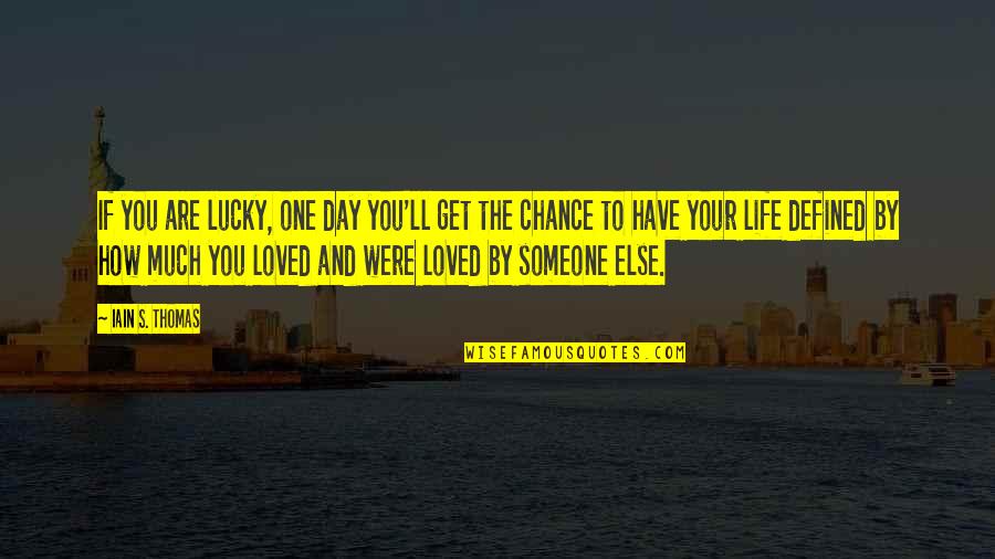 Chance Meeting Love Quotes By Iain S. Thomas: If you are lucky, one day you'll get