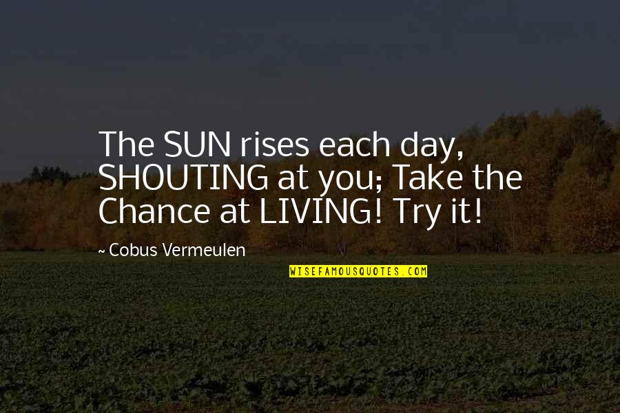 Chance Of Living Quotes By Cobus Vermeulen: The SUN rises each day, SHOUTING at you;
