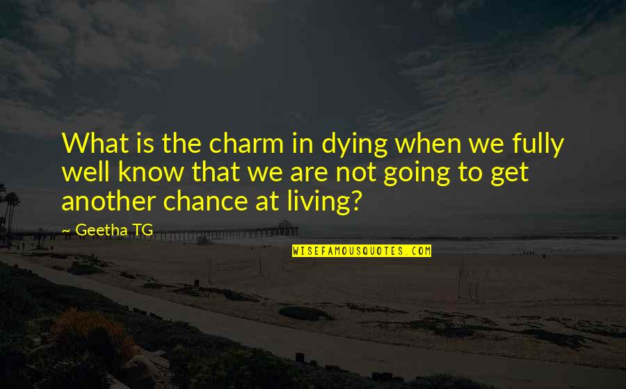 Chance Of Living Quotes By Geetha TG: What is the charm in dying when we