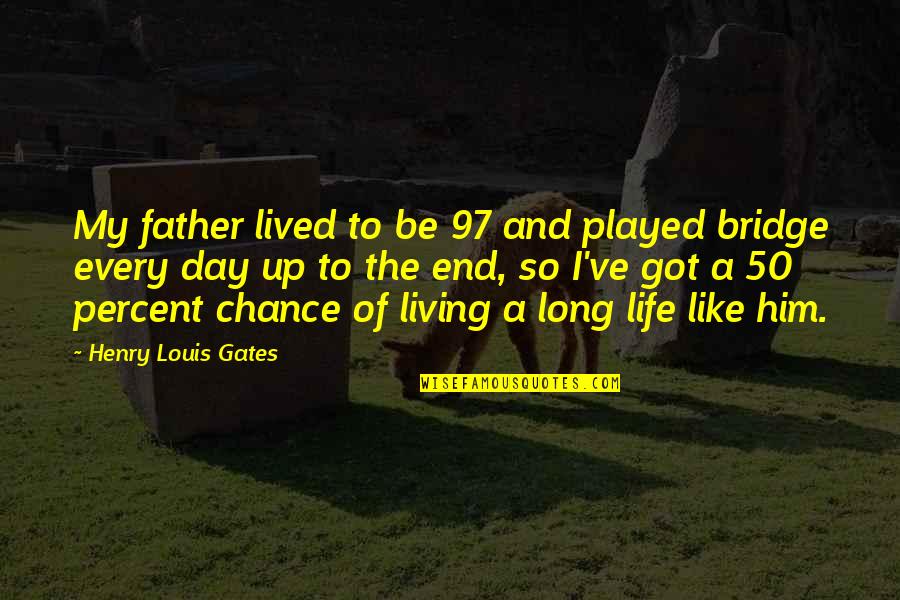 Chance Of Living Quotes By Henry Louis Gates: My father lived to be 97 and played