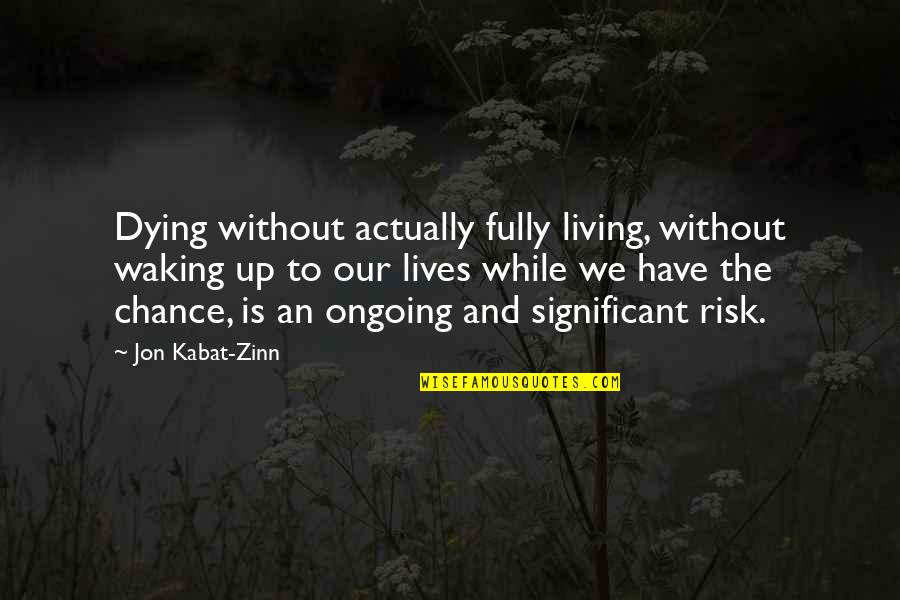 Chance Of Living Quotes By Jon Kabat-Zinn: Dying without actually fully living, without waking up
