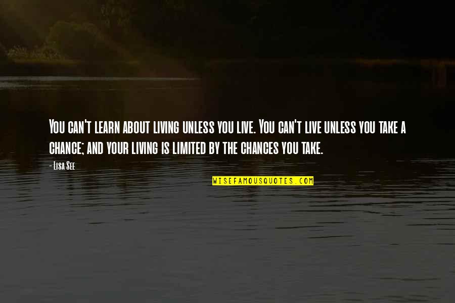 Chance Of Living Quotes By Lisa See: You can't learn about living unless you live.