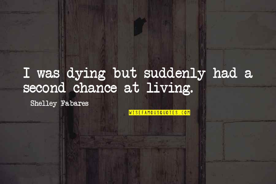 Chance Of Living Quotes By Shelley Fabares: I was dying but suddenly had a second