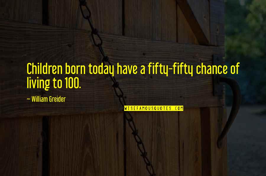 Chance Of Living Quotes By William Greider: Children born today have a fifty-fifty chance of