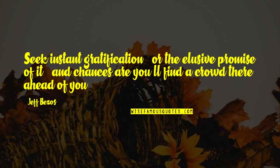 Chance Of You Quotes By Jeff Bezos: Seek instant gratification - or the elusive promise