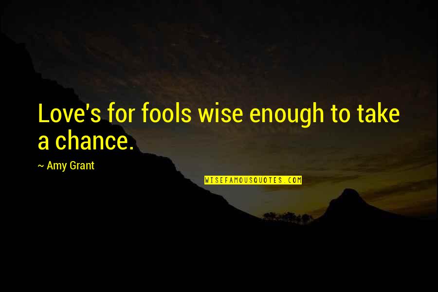 Chance On Love Quotes By Amy Grant: Love's for fools wise enough to take a