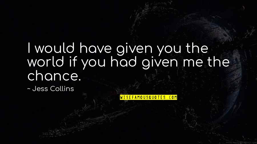 Chance On Love Quotes By Jess Collins: I would have given you the world if