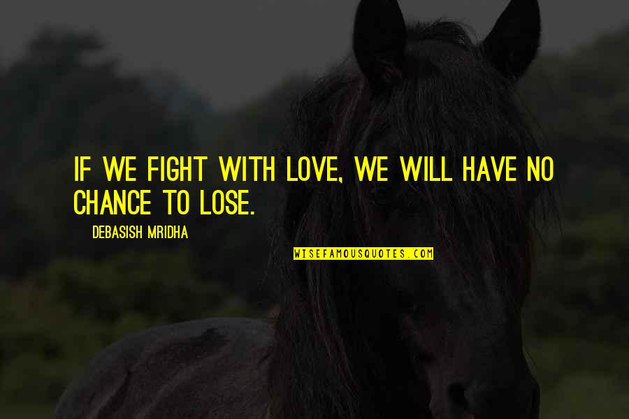 Chance Quotes Quotes By Debasish Mridha: If we fight with love, we will have