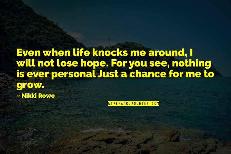 Chance Quotes Quotes By Nikki Rowe: Even when life knocks me around, I will