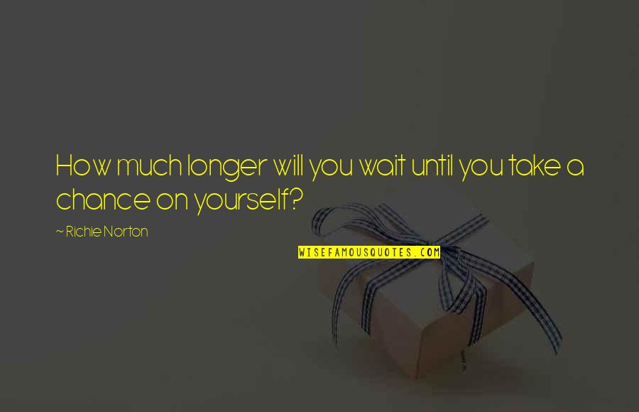 Chance Quotes Quotes By Richie Norton: How much longer will you wait until you