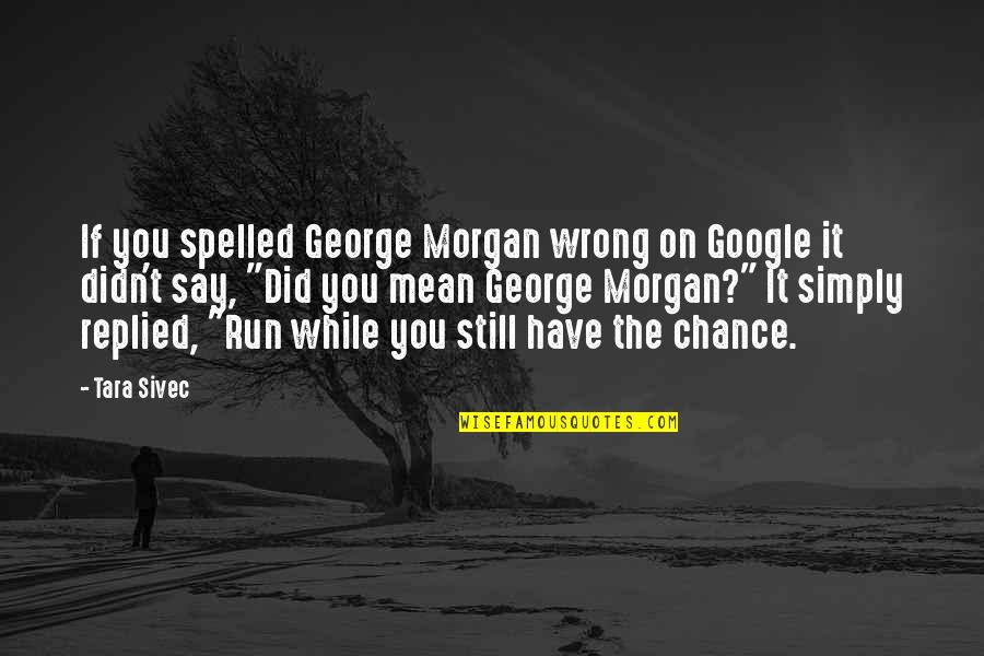 Chance Quotes Quotes By Tara Sivec: If you spelled George Morgan wrong on Google