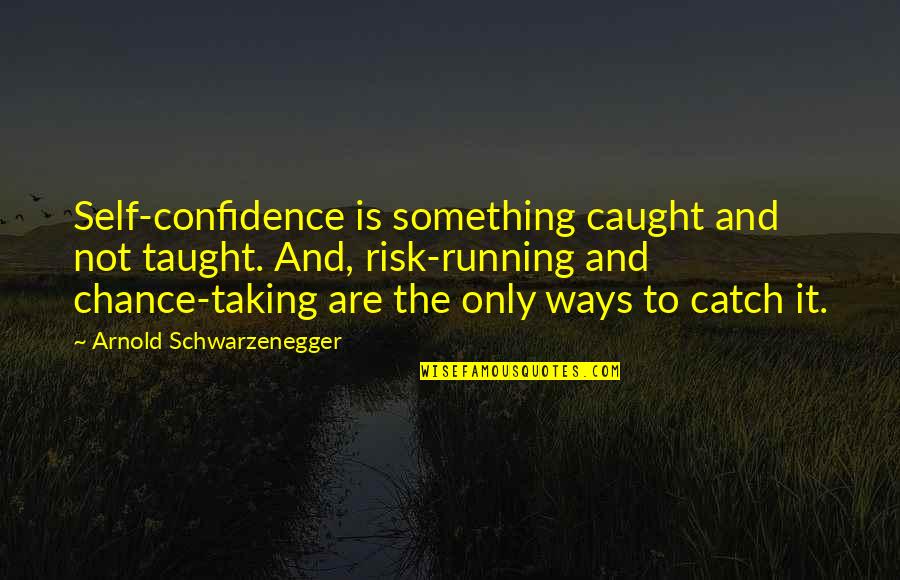 Chance Taking Quotes By Arnold Schwarzenegger: Self-confidence is something caught and not taught. And,