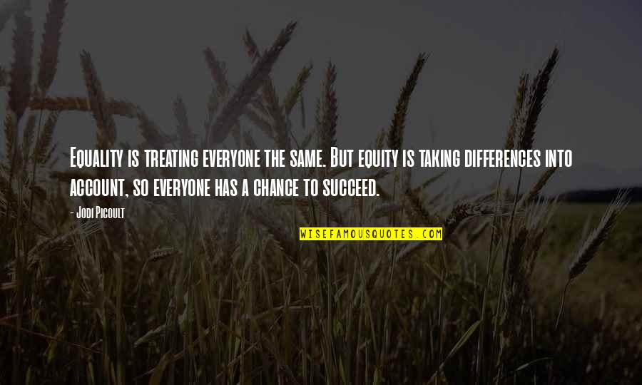 Chance Taking Quotes By Jodi Picoult: Equality is treating everyone the same. But equity