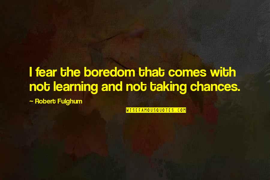 Chance Taking Quotes By Robert Fulghum: I fear the boredom that comes with not
