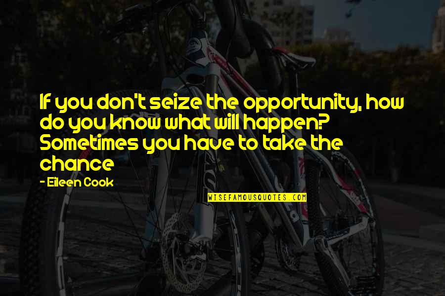 Chance The Quotes By Eileen Cook: If you don't seize the opportunity, how do