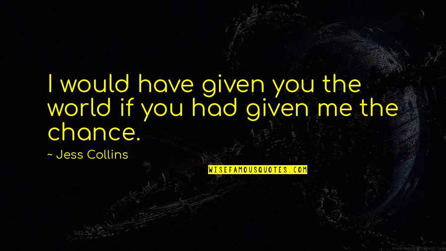 Chance The Quotes By Jess Collins: I would have given you the world if