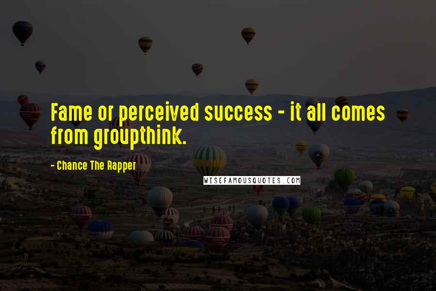 Chance The Rapper quotes: Fame or perceived success - it all comes from groupthink.