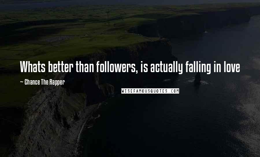 Chance The Rapper quotes: Whats better than followers, is actually falling in love