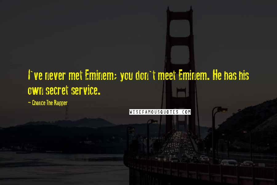 Chance The Rapper quotes: I've never met Eminem; you don't meet Eminem. He has his own secret service.