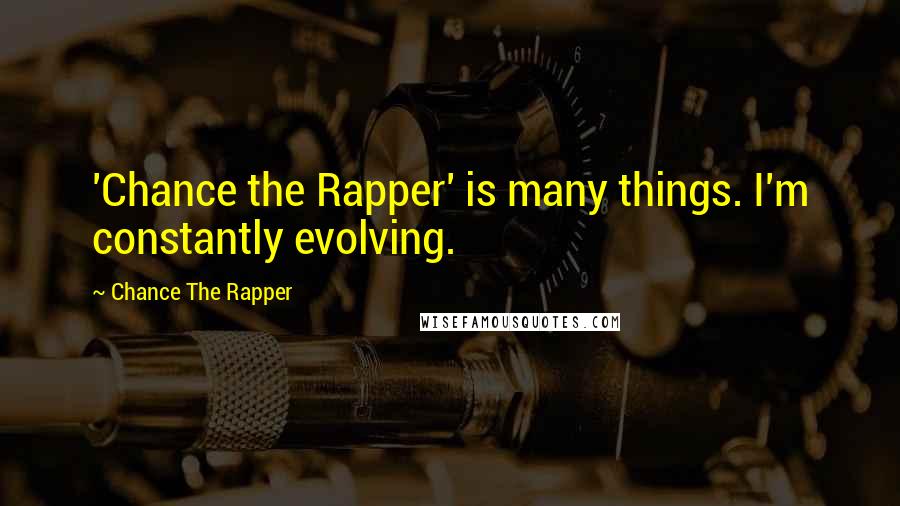 Chance The Rapper quotes: 'Chance the Rapper' is many things. I'm constantly evolving.