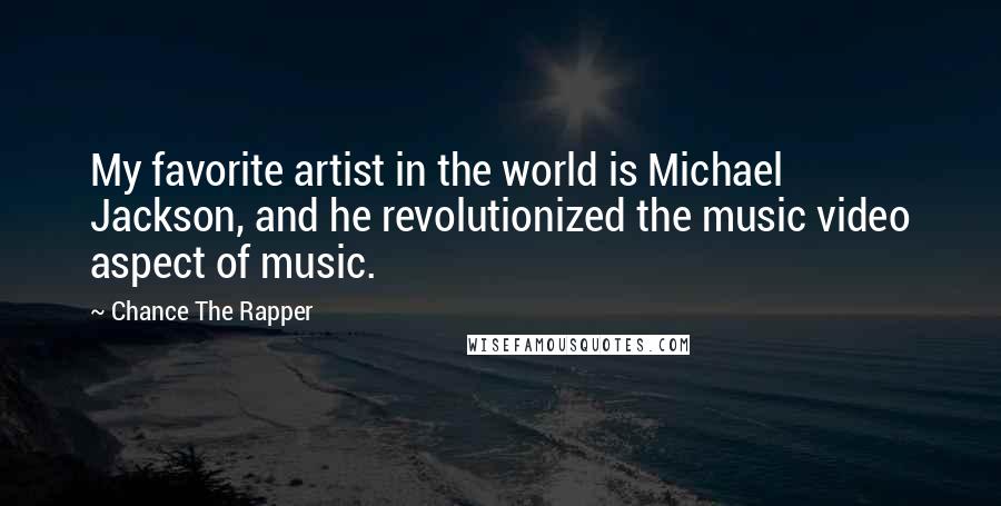 Chance The Rapper quotes: My favorite artist in the world is Michael Jackson, and he revolutionized the music video aspect of music. Chance The Rapper quotes: My favorite artist in the world is Michael Jackson, and he revolutionized the music video aspect of music.
