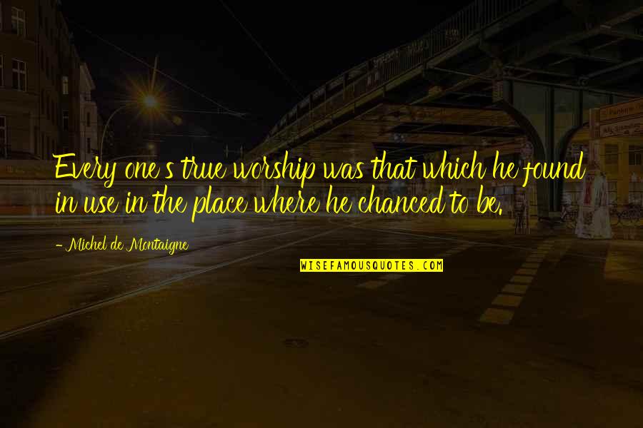 Chanced Quotes By Michel De Montaigne: Every one's true worship was that which he