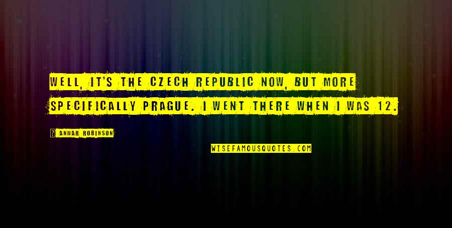 Chancelleries Quotes By Anwar Robinson: Well, it's the Czech Republic now, but more